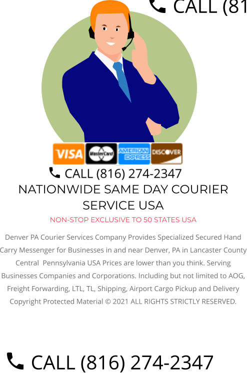 NATIONWIDE SAME DAY COURIER SERVICE USA NON-STOP EXCLUSIVE TO 50 STATES USA Denver PA Courier Services Company Provides Specialized Secured Hand Carry Messenger for Businesses in and near Denver, PA in Lancaster County Central  Pennsylvania USA Prices are lower than you think. Serving Businesses Companies and Corporations. Including but not limited to AOG, Freight Forwarding, LTL, TL, Shipping, Airport Cargo Pickup and Delivery Copyright Protected Material © 2021 ALL RIGHTS STRICTLY RESERVED.