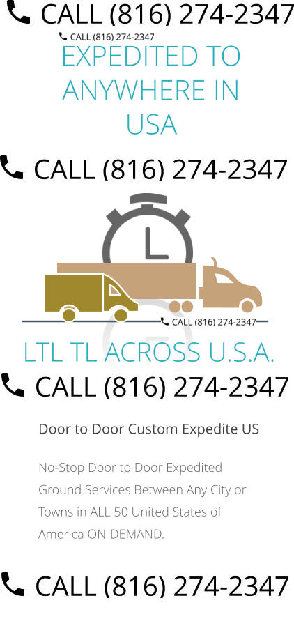 EXPEDITED TO ANYWHERE IN USA  Door to Door Custom Expedite US No-Stop Door to Door Expedited Ground Services Between Any City or Towns in ALL 50 United States of America ON-DEMAND.         LTL TL ACROSS U.S.A.